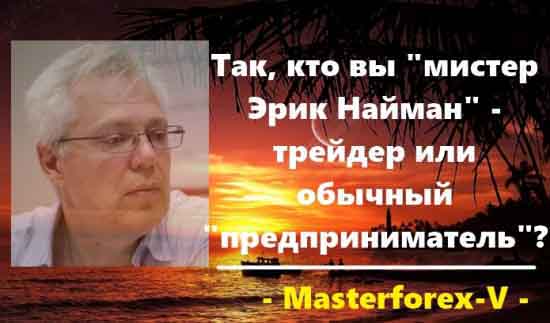 Найман трейдер или предприниматель? Так, кто Вы "мистер Эрик Найман" - трейдер или обычный "предприниматель"