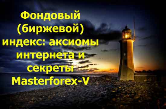 Фондовый (биржевой) индекс: аксиомы интернета и секреты Masterforex-V